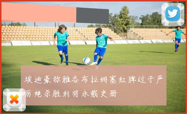 埃迪豪称雅各布拉姆塞红牌过于严厉绝杀胜利将永载史册
