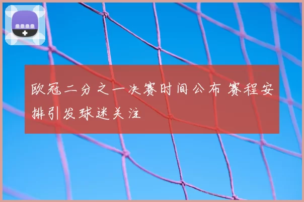 欧冠二分之一决赛时间公布 赛程安排引发球迷关注