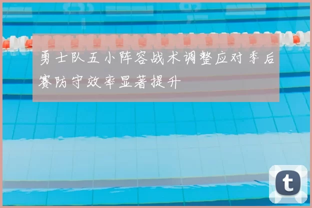 勇士队五小阵容战术调整应对季后赛防守效率显著提升