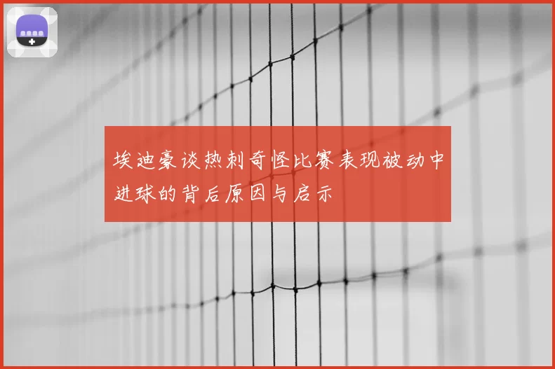 埃迪豪谈热刺奇怪比赛表现被动中进球的背后原因与启示