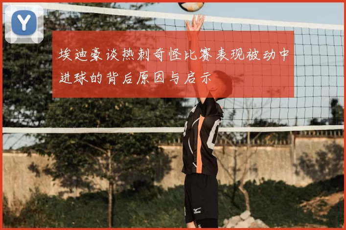 埃迪豪谈热刺奇怪比赛表现被动中进球的背后原因与启示