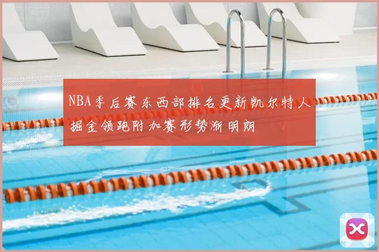 NBA季后赛东西部排名更新凯尔特人掘金领跑附加赛形势渐明朗