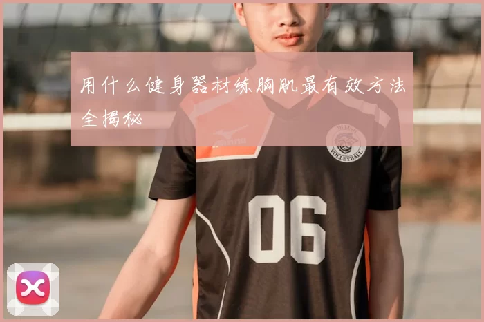 用什么健身器材练胸肌最有效方法全揭秘