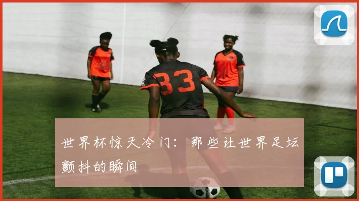 世界杯惊天冷门:那些让世界足坛颤抖的瞬间