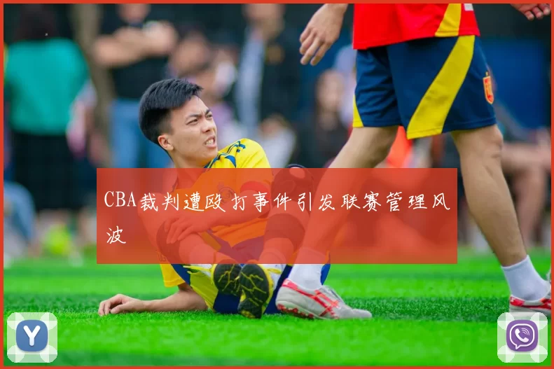 CBA裁判遭殴打事件引发联赛管理风波