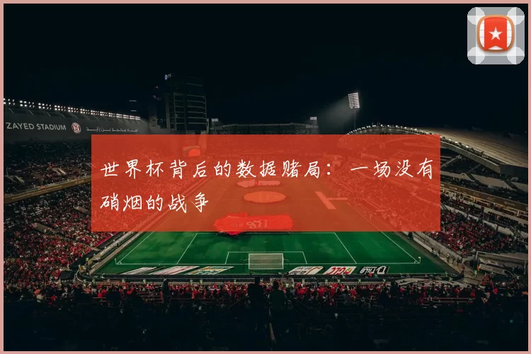 世界杯背后的数据赌局:一场没有硝烟的战争