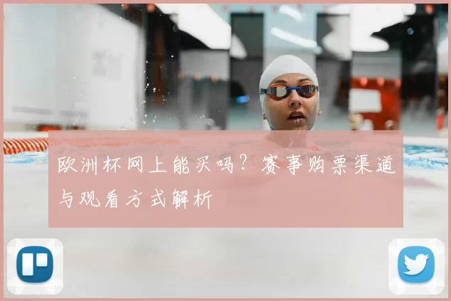 欧洲杯网上能买吗？赛事购票渠道与观看方式解析