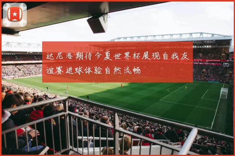 达尼洛期待今夏世界杯展现自我友谊赛进球体验自然流畅
