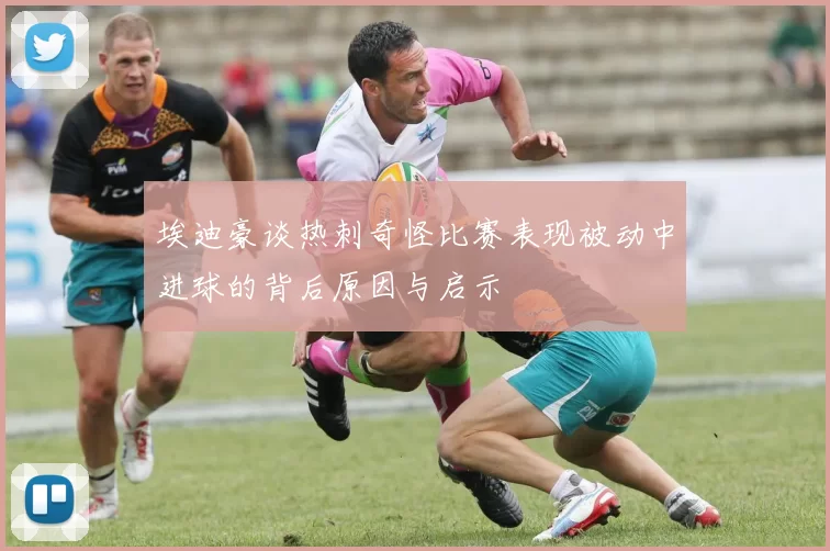 埃迪豪谈热刺奇怪比赛表现被动中进球的背后原因与启示