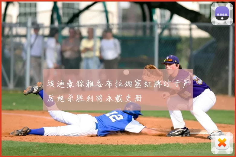 埃迪豪称雅各布拉姆塞红牌过于严厉绝杀胜利将永载史册
